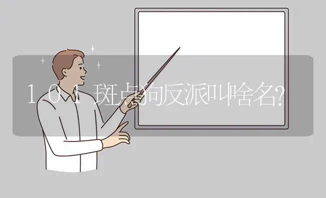 101斑点狗反派叫啥名？ | 动物养殖问答