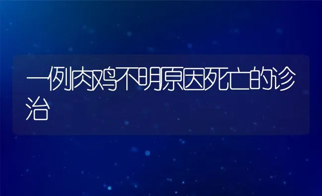 一例肉鸡不明原因死亡的诊治 | 动物养殖学堂