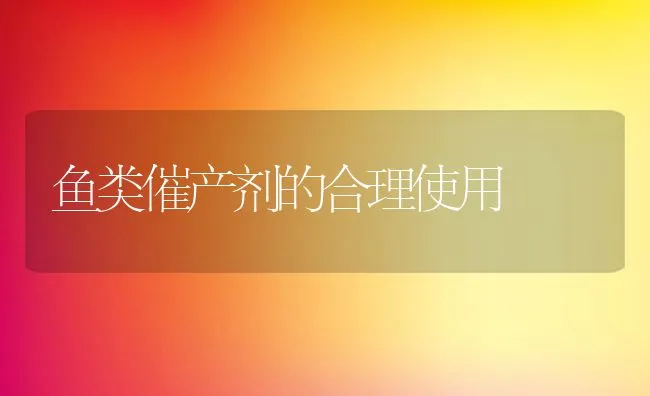 鱼类催产剂的合理使用 | 动物养殖饲料