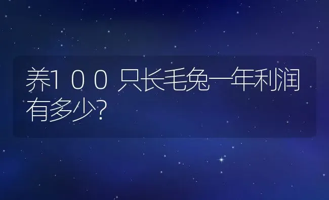 养100只长毛兔一年利润有多少？ | 动物养殖百科