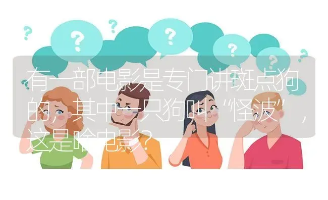 有一部电影是专门讲斑点狗的，其中一只狗叫“怪波”，这是啥电影？ | 动物养殖问答