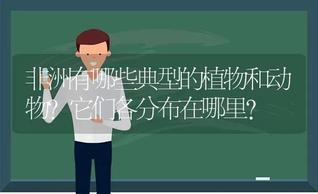 非洲有哪些典型的植物和动物?它们各分布在哪里？ | 动物养殖问答