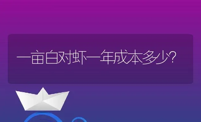 一亩白对虾一年成本多少？ | 动物养殖百科