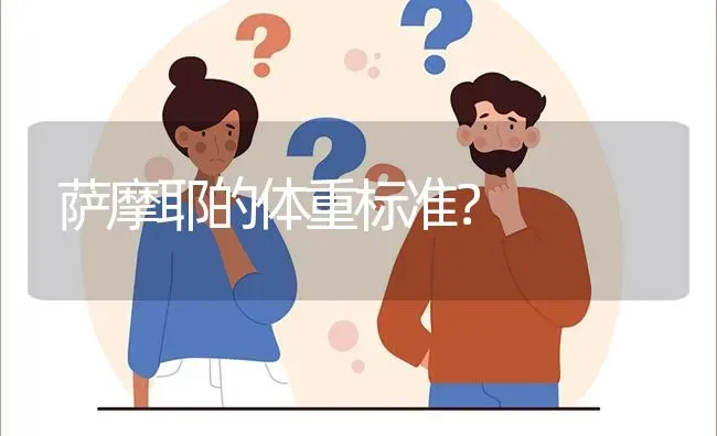 萨摩耶的体重标准？ | 动物养殖问答