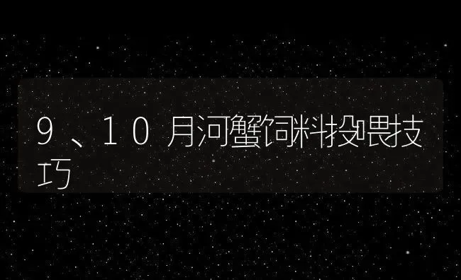 9、10月河蟹饲料投喂技巧 | 动物养殖百科