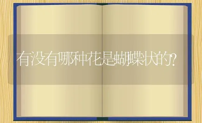 有没有哪种花是蝴蝶状的？ | 鱼类宠物饲养