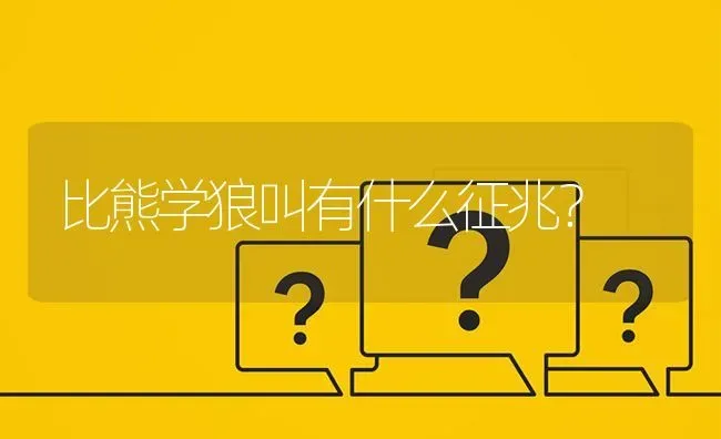 比熊学狼叫有什么征兆？ | 动物养殖问答