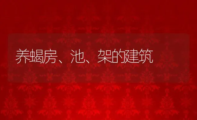 养蝎房、池、架的建筑 | 水产养殖知识