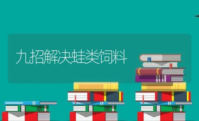 九招解决蛙类饲料 | 动物养殖饲料