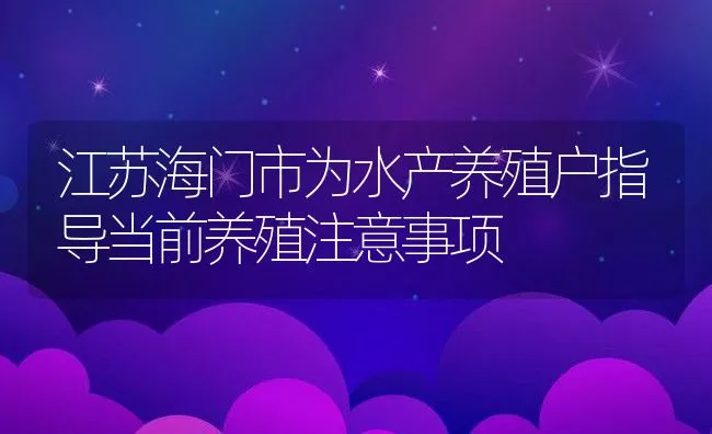 江苏海门市为水产养殖户指导当前养殖注意事项 | 动物养殖饲料