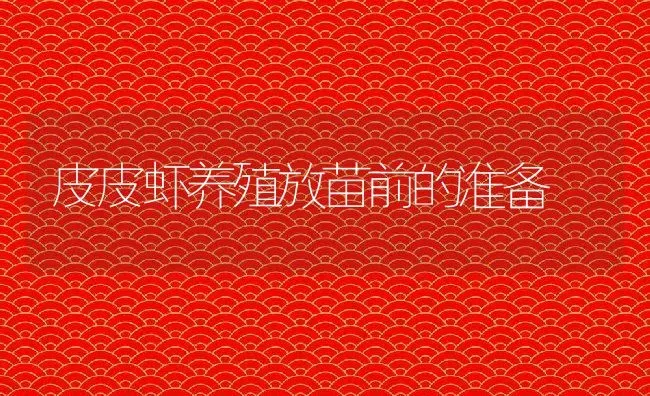 皮皮虾养殖放苗前的准备 | 淡水养殖技术