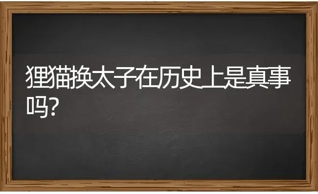 狸猫换太子在历史上是真事吗？ | 动物养殖问答