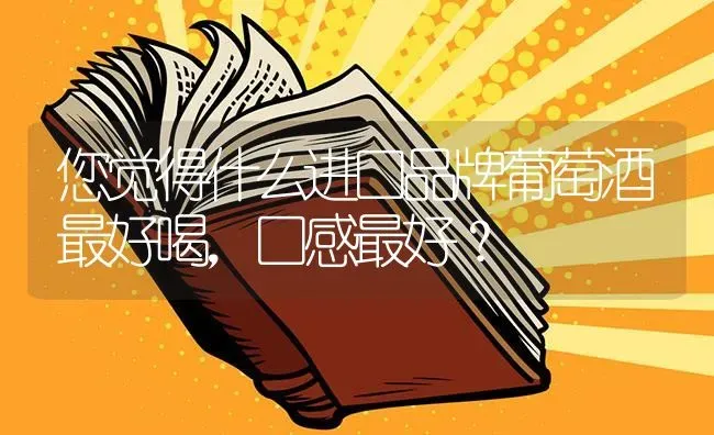 您觉得什么进口品牌葡萄酒最好喝，口感最好？ | 鱼类宠物饲养