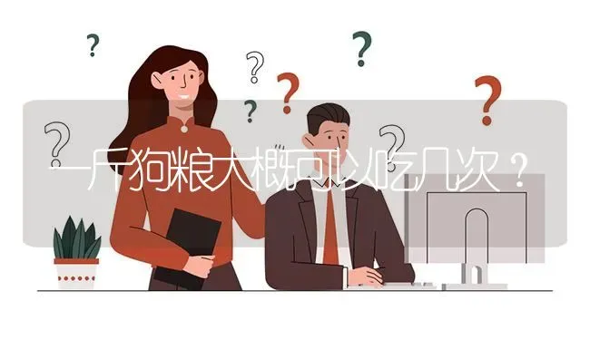 一斤狗粮大概可以吃几次？ | 动物养殖问答