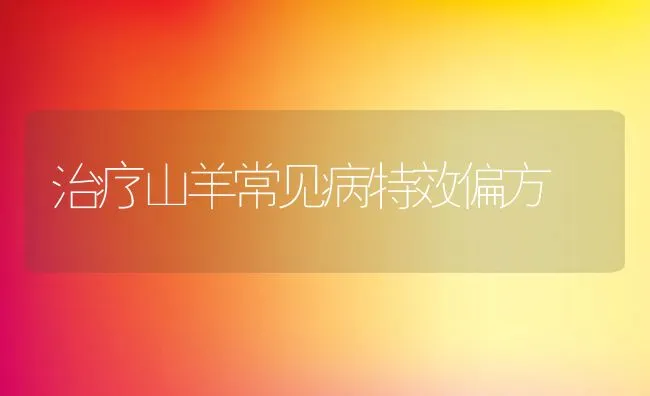 治疗山羊常见病特效偏方 | 动物养殖学堂