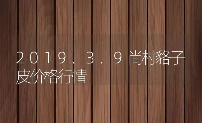 2019.3.9尚村貉子皮价格行情 | 动物养殖百科