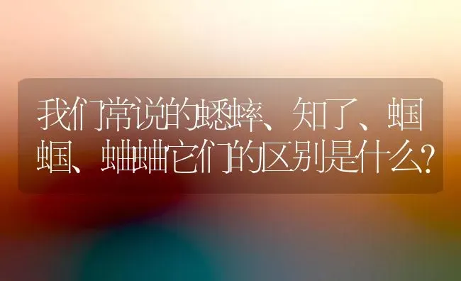 我们常说的蟋蟀、知了、蝈蝈、蛐蛐它们的区别是什么？ | 动物养殖问答