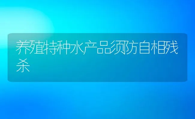 养殖特种水产品须防自相残杀 | 动物养殖饲料