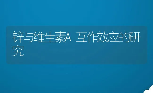 锌与维生素A互作效应的研究 | 动物养殖学堂