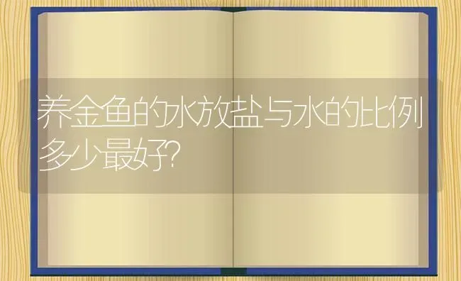 养金鱼的水放盐与水的比例多少最好？ | 鱼类宠物饲养