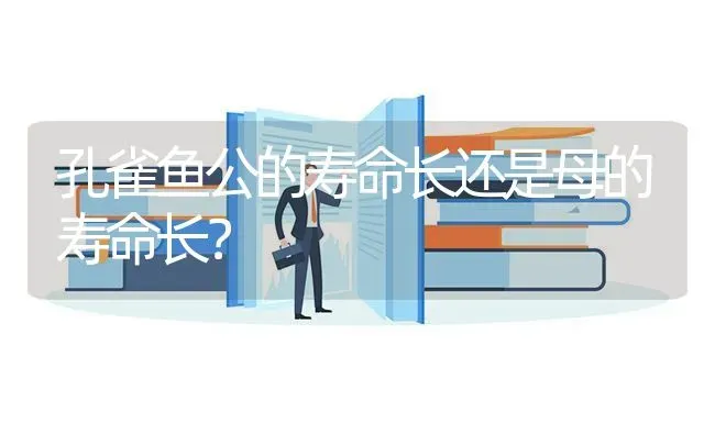 孔雀鱼公的寿命长还是母的寿命长？ | 鱼类宠物饲养