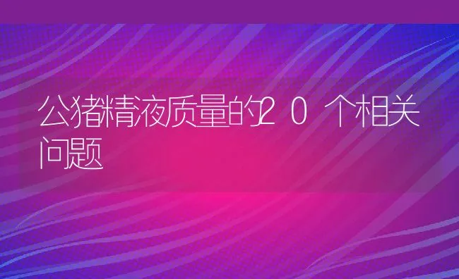 公猪精液质量的20个相关问题 | 动物养殖学堂