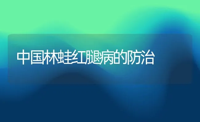 中国林蛙红腿病的防治 | 动物养殖学堂