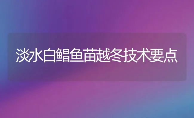 淡水白鲳鱼苗越冬技术要点 | 动物养殖饲料