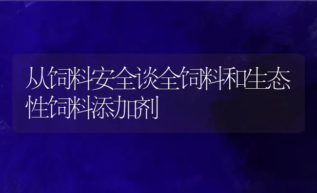 从饲料安全谈全饲料和生态性饲料添加剂 | 动物养殖饲料