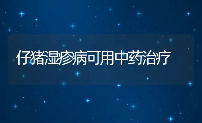 仔猪湿疹病可用中药治疗 | 动物养殖学堂