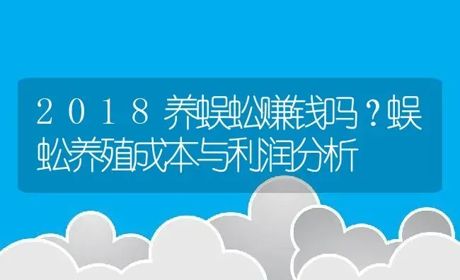 2018养蜈蚣赚钱吗？蜈蚣养殖成本与利润分析 | 动物养殖百科