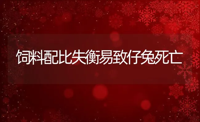 饲料配比失衡易致仔兔死亡 | 动物养殖学堂