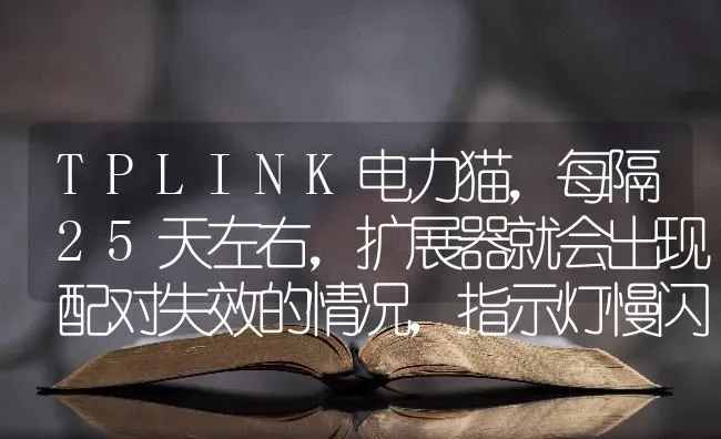 TPLINK电力猫，每隔25天左右，扩展器就会出现配对失效的情况，指示灯慢闪，扩展器所在房间手机无？ | 动物养殖问答