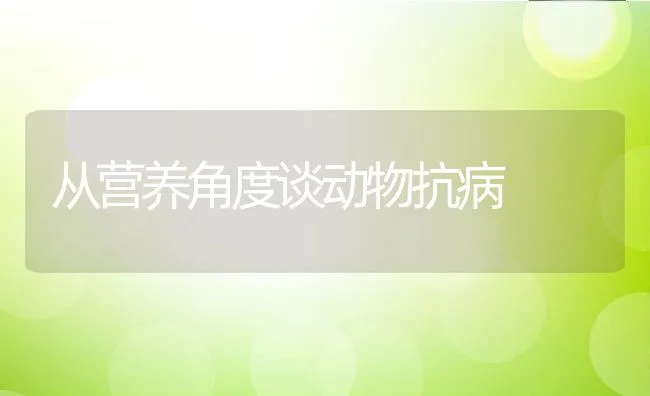 从营养角度谈动物抗病 | 动物养殖学堂