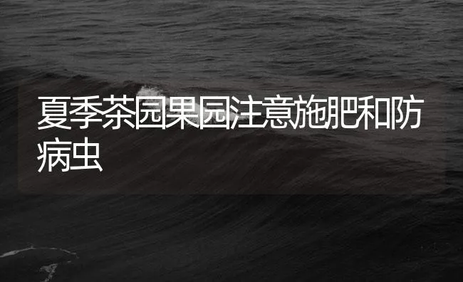 夏季茶园果园注意施肥和防病虫 | 海水养殖技术