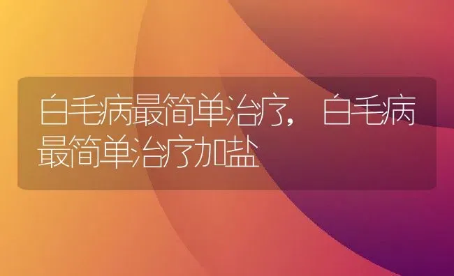 白毛病最简单治疗,白毛病最简单治疗加盐 | 宠物百科知识