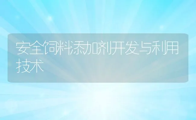 安全饲料添加剂开发与利用技术 | 动物养殖饲料