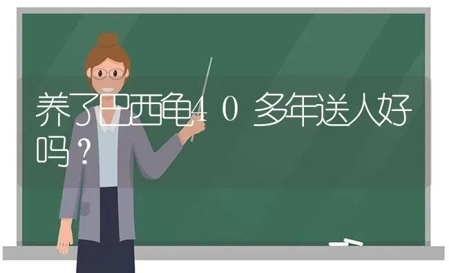 养了巴西龟40多年送人好吗？ | 动物养殖问答