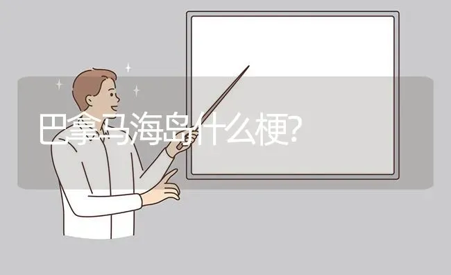 巴拿马海岛什么梗？ | 动物养殖问答