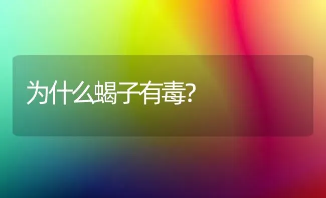 为什么蝎子有毒？ | 动物养殖问答