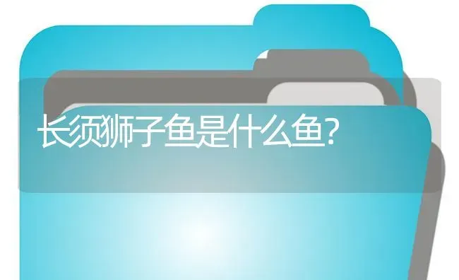 长须狮子鱼是什么鱼？ | 鱼类宠物饲养