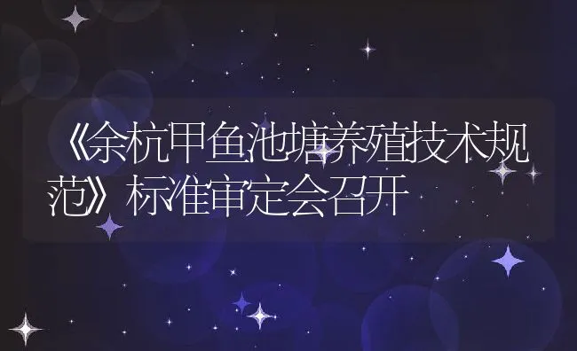 《余杭甲鱼池塘养殖技术规范》标准审定会召开 | 水产养殖知识