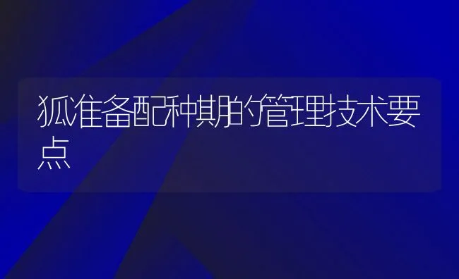 狐准备配种期的管理技术要点 | 水产养殖知识