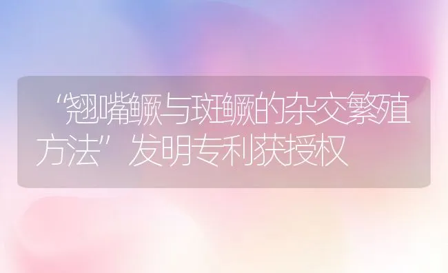 “翘嘴鳜与斑鳜的杂交繁殖方法”发明专利获授权 | 动物养殖饲料