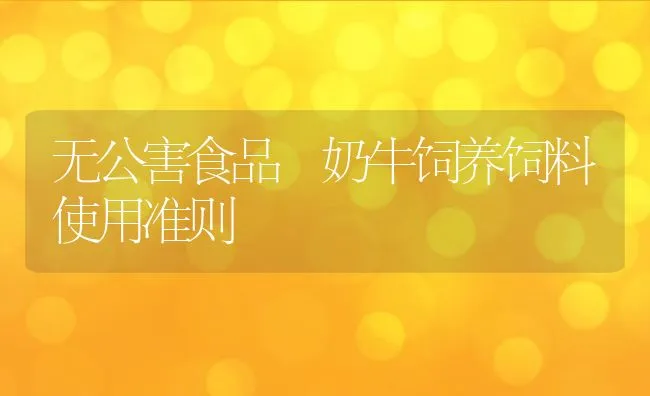 无公害食品 奶牛饲养饲料使用准则 | 动物养殖饲料