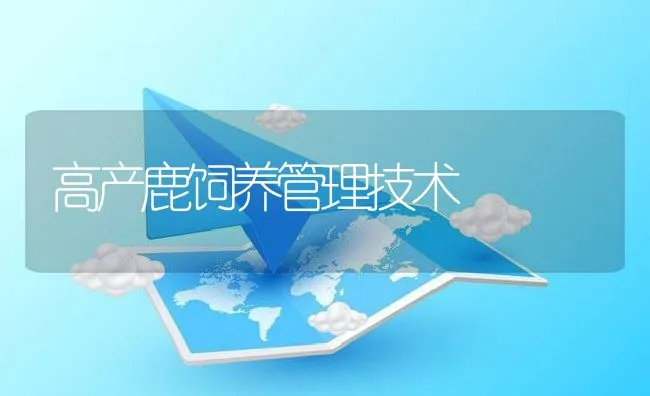 高产鹿饲养管理技术 | 水产养殖知识