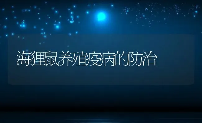 海狸鼠养殖疫病的防治 | 特种养殖技术