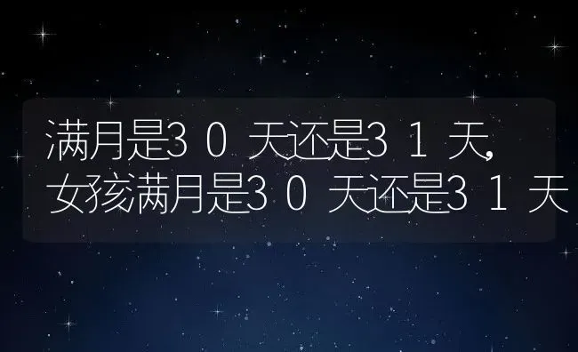 满月是30天还是31天,女孩满月是30天还是31天 | 宠物百科知识