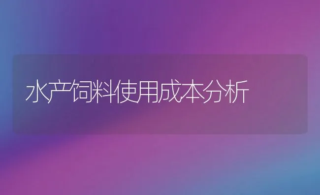 水产饲料使用成本分析 | 动物养殖饲料