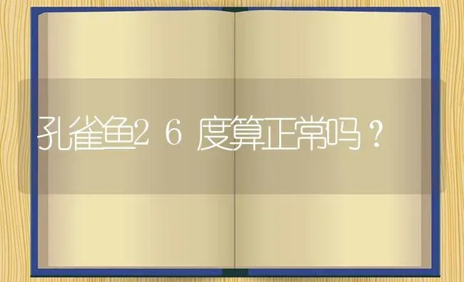 孔雀鱼26度算正常吗？ | 鱼类宠物饲养